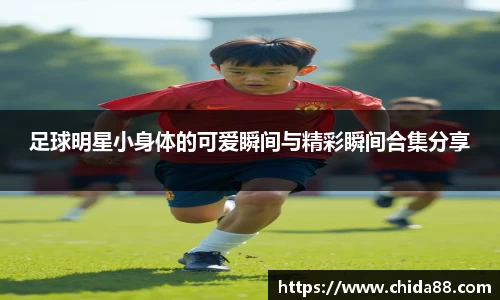 足球明星小身体的可爱瞬间与精彩瞬间合集分享
