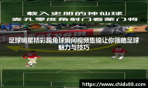 足球明星精彩踢角球瞬间视频集锦让你领略足球魅力与技巧